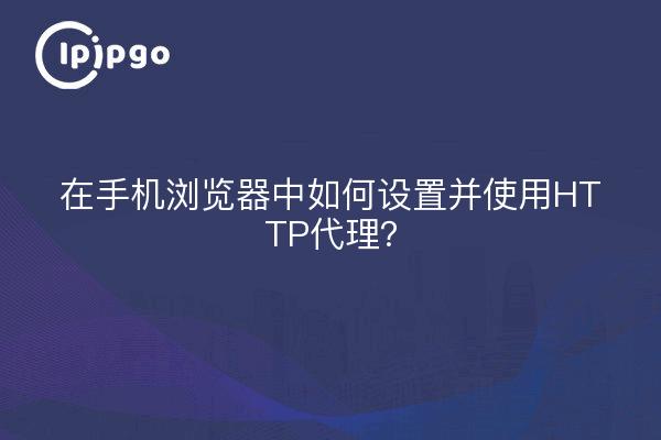在手机浏览器中如何设置并使用HTTP代理？