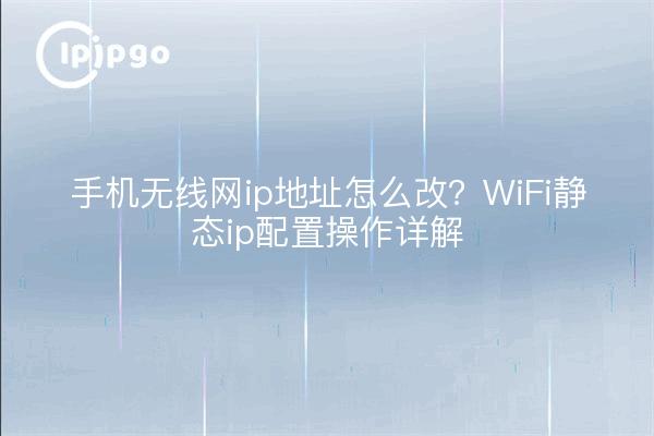 手机无线网ip地址怎么改?WiFi静态ip配置操作详解