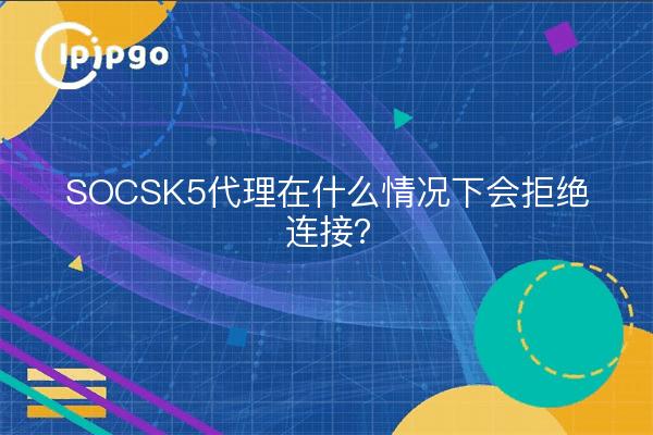 SOCSK5代理在什么情况下会拒绝连接？