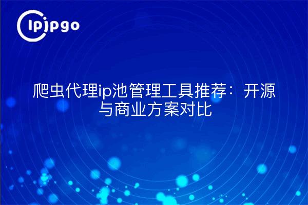 爬虫代理ip池管理工具推荐：开源与商业方案对比