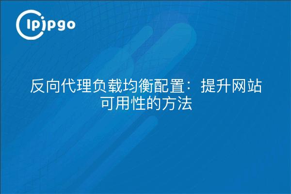 反向代理负载均衡配置：提升网站可用性的方法