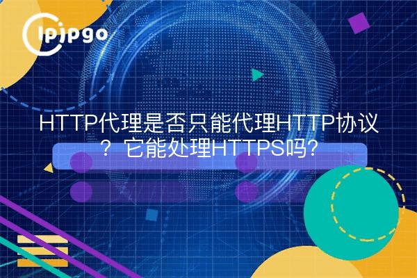 HTTP代理是否只能代理HTTP协议？它能处理HTTPS吗？