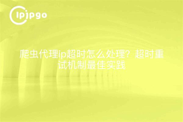 爬虫代理ip超时怎么处理?超时重试机制最佳实践