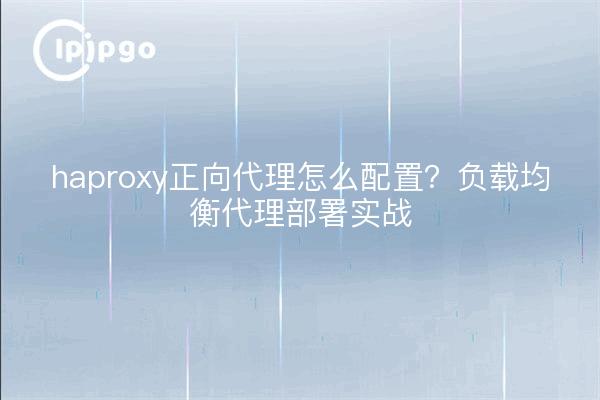haproxy正向代理怎么配置？负载均衡代理部署实战