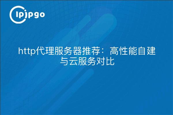 http代理服务器推荐：高性能自建与云服务对比