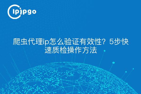 爬虫代理ip怎么验证有效性？5步快速质检操作方法