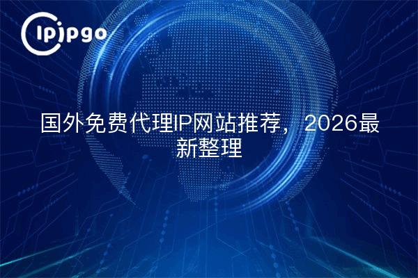 国外免费代理IP网站推荐，2026最新整理