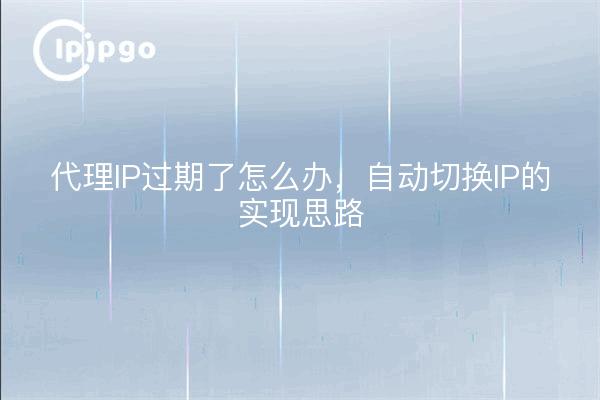 代理IP过期了怎么办，自动切换IP的实现思路