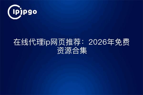 在线代理ip网页推荐：2026年免费资源合集