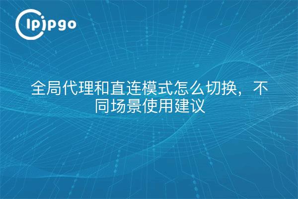 全局代理和直连模式怎么切换，不同场景使用建议