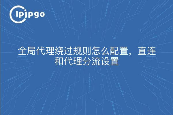 全局代理绕过规则怎么配置，直连和代理分流设置