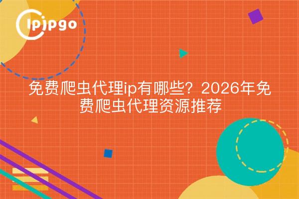 免费爬虫代理ip有哪些?2026年免费爬虫代理资源推荐