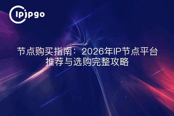节点购买指南:2026年IP节点平台推荐与选购完整攻略