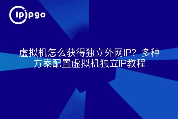 虚拟机怎么获得独立外网IP?多种方案配置虚拟机独立IP教程