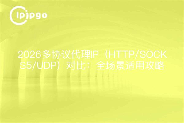 2026多协议代理IP(HTTP/SOCKS5/UDP)对比:全场景适用攻略