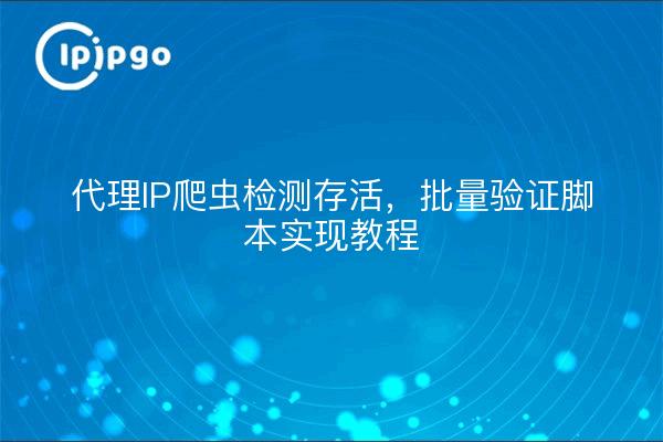代理IP爬虫检测存活，批量验证脚本实现教程