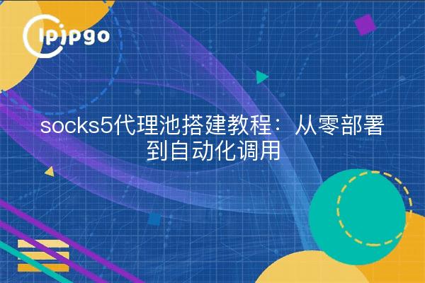 socks5代理池搭建教程:从零部署到自动化调用