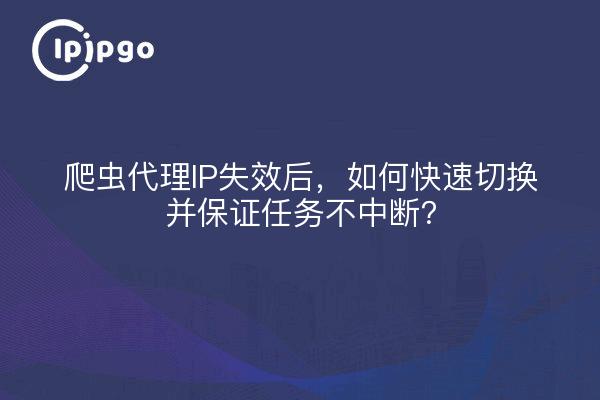 爬虫代理IP失效后，如何快速切换并保证任务不中断？