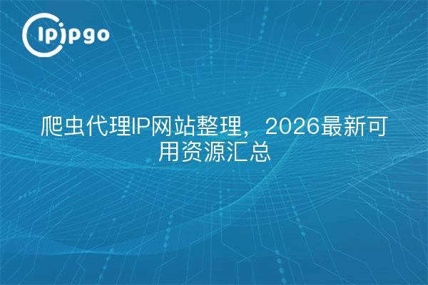 爬虫代理IP网站整理，2026最新可用资源汇总