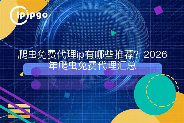 爬虫免费代理ip有哪些推荐？2026年爬虫免费代理汇总