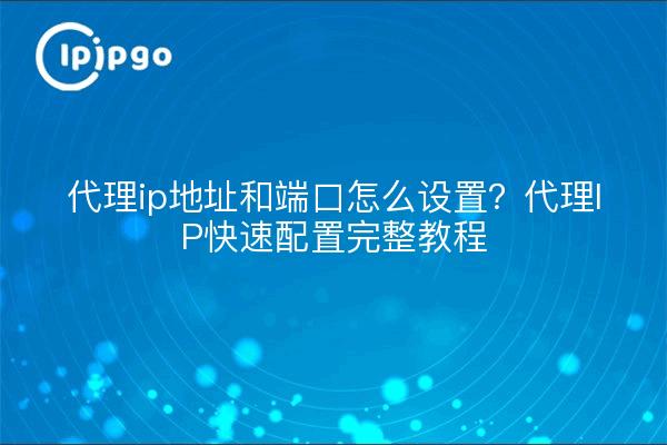 代理ip地址和端口怎么设置?代理IP快速配置完整教程