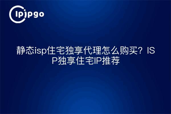 静态isp住宅独享代理怎么购买?ISP独享住宅IP推荐