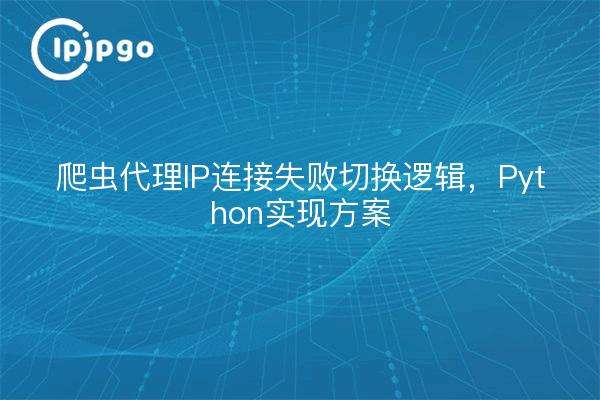 爬虫代理IP连接失败切换逻辑，Python实现方案