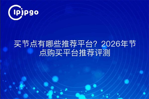 买节点有哪些推荐平台？2026年节点购买平台推荐评测