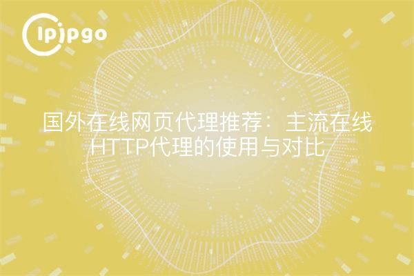 国外在线网页代理推荐：主流在线HTTP代理的使用与对比