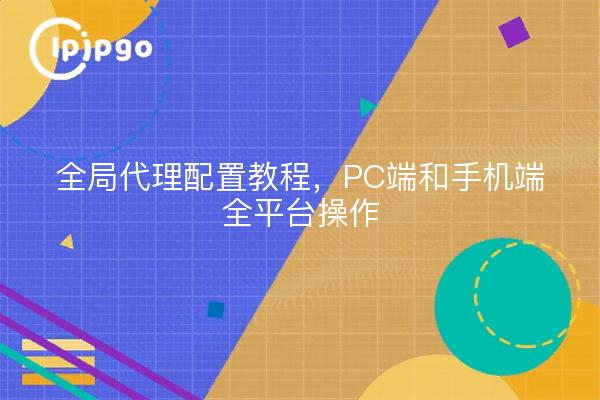 全局代理配置教程，PC端和手机端全平台操作