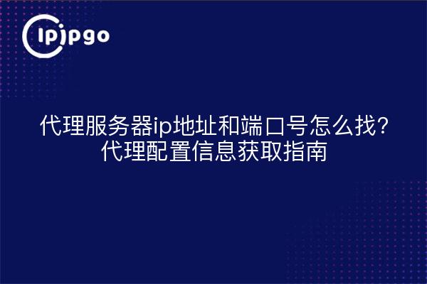 代理服务器ip地址和端口号怎么找?代理配置信息获取指南