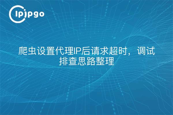 爬虫设置代理IP后请求超时，调试排查思路整理