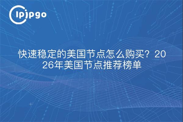 快速稳定的美国节点怎么购买？2026年美国节点推荐榜单