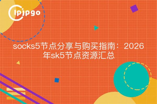 socks5节点分享与购买指南:2026年sk5节点资源汇总