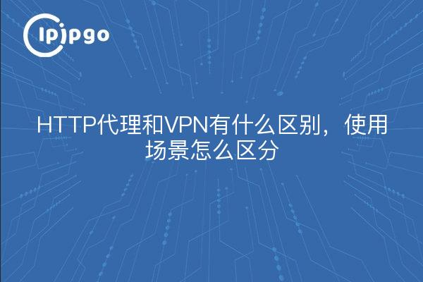 HTTP代理和VPN有什么区别,使用场景怎么区分