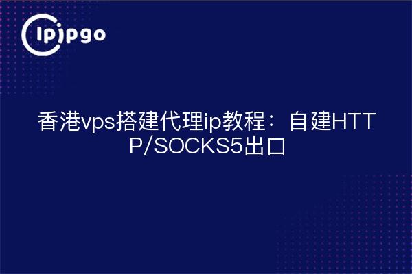 香港vps搭建代理ip教程:自建HTTP/SOCKS5出口