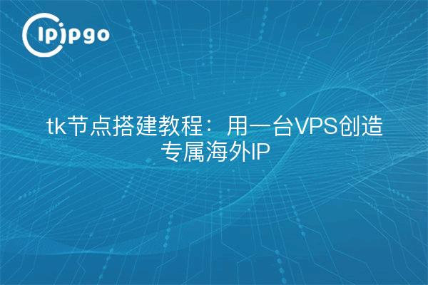 tk节点搭建教程：用一台VPS创造专属海外IP