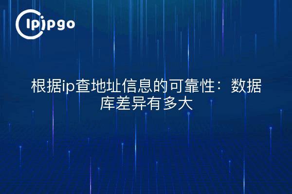 根据ip查地址信息的可靠性：数据库差异有多大