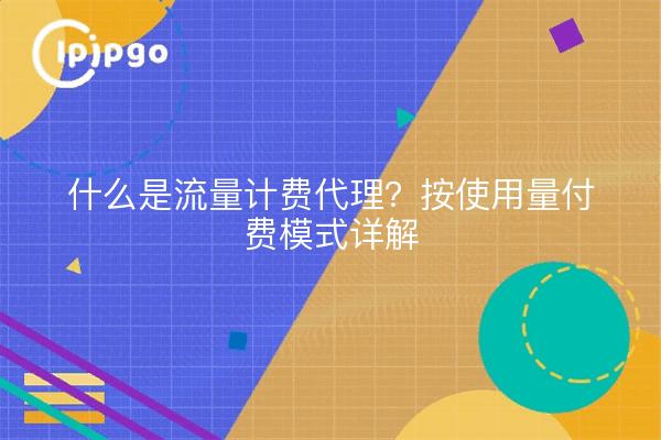 什么是流量计费代理？按使用量付费模式详解