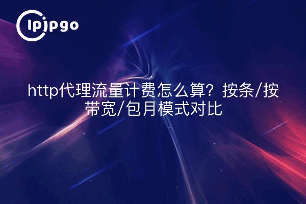 http代理流量计费怎么算?按条/按带宽/包月模式对比