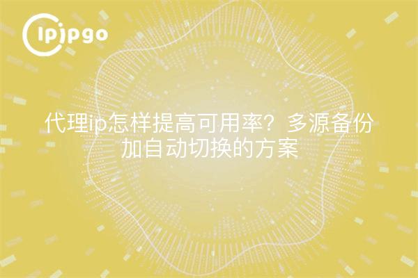 代理ip怎样提高可用率?多源备份加自动切换的方案