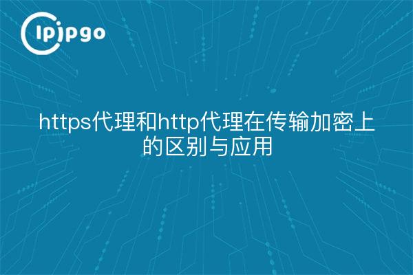 https代理和http代理在传输加密上的区别与应用