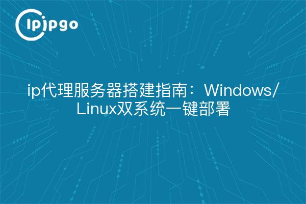 ip代理服务器搭建指南:Windows/Linux双系统一键部署
