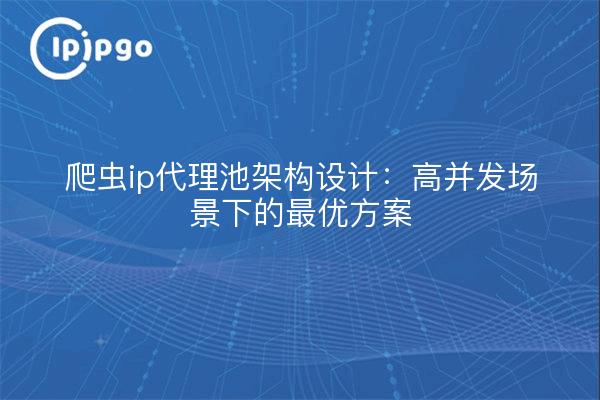 爬虫ip代理池架构设计:高并发场景下的最优方案
