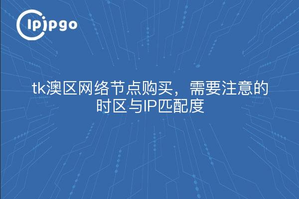 tk澳区网络节点购买,需要注意的时区与IP匹配度