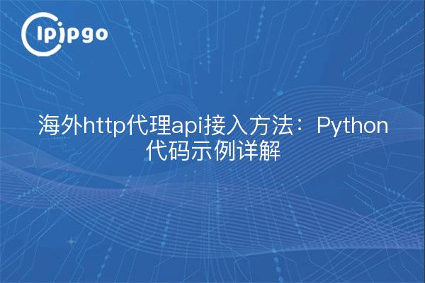 海外http代理api接入方法：Python代码示例详解
