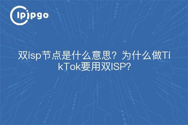双isp节点是什么意思?为什么做TikTok要用双ISP?