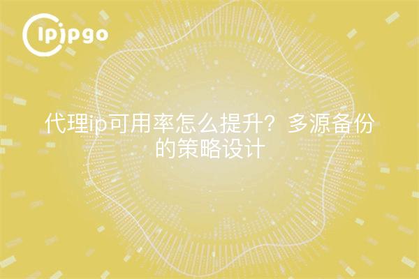 代理ip可用率怎么提升?多源备份的策略设计