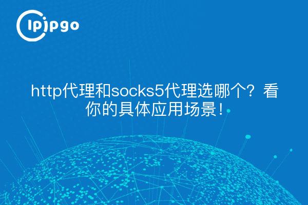 http代理和socks5代理选哪个?看你的具体应用场景!