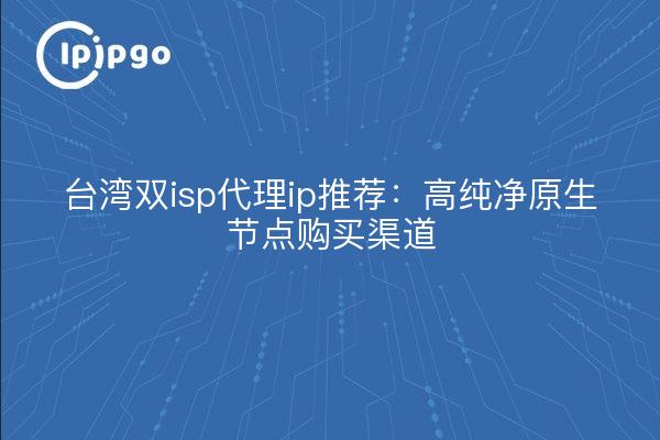 台湾双isp代理ip推荐：高纯净原生节点购买渠道